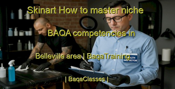 Skinart How to master niche BAQA competencies in Belleville area | BaqaTraining | BaqaClasses | SkinartTraining-United States